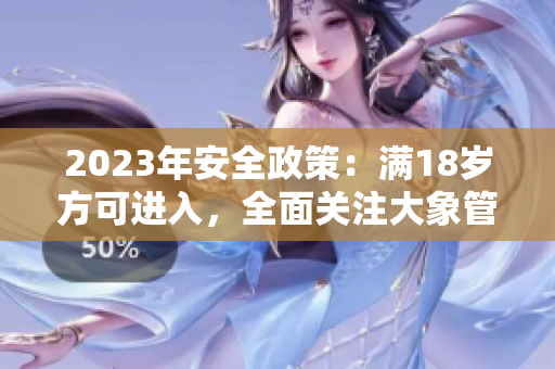 2023年安全政策：满18岁方可进入，全面关注大象管理