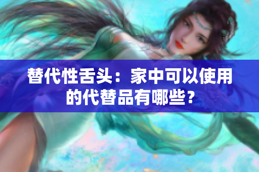 替代性舌头：家中可以使用的代替品有哪些？