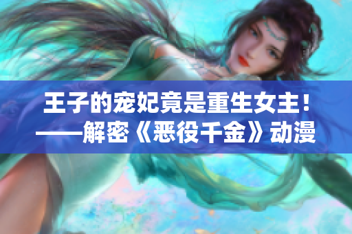 王子的宠妃竟是重生女主！——解密《恶役千金》动漫中的惊天秘密