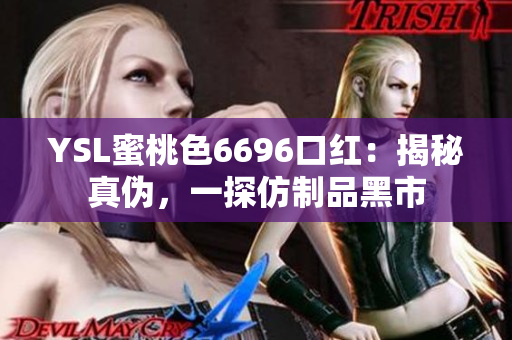 YSL蜜桃色6696口红：揭秘真伪，一探仿制品黑市