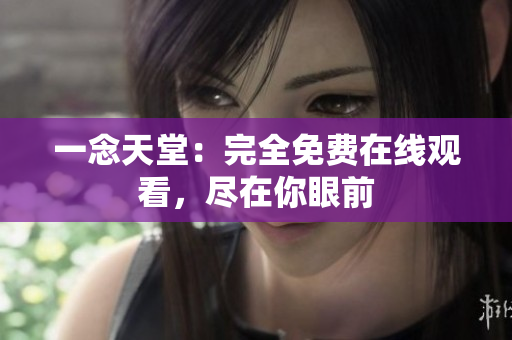 一念天堂：完全免费在线观看，尽在你眼前