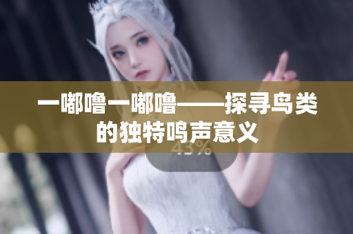 一嘟噜一嘟噜——探寻鸟类的独特鸣声意义