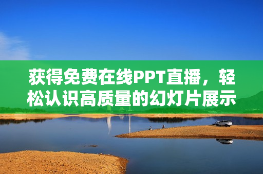 获得免费在线PPT直播，轻松认识高质量的幻灯片展示技巧