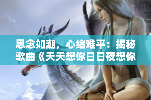思念如潮，心绪难平：揭秘歌曲《天天想你日日夜想你》的情感故事