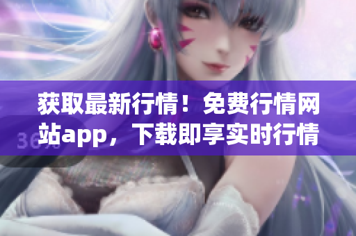 获取最新行情！免费行情网站app，下载即享实时行情！