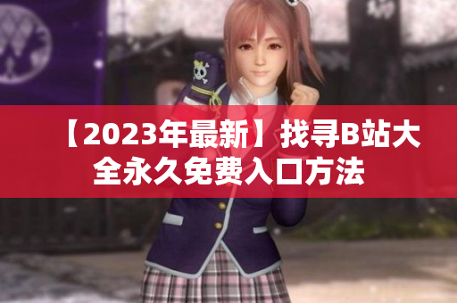 【2023年最新】找寻B站大全永久免费入口方法