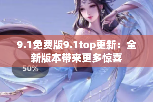 9.1免费版9.1top更新：全新版本带来更多惊喜