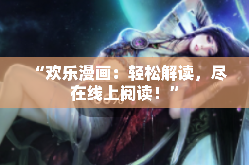 “欢乐漫画：轻松解读，尽在线上阅读！”