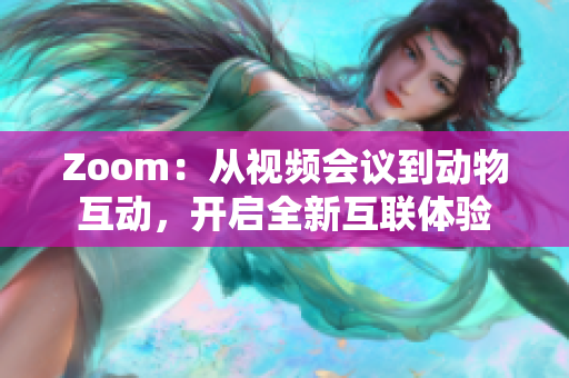 Zoom：从视频会议到动物互动，开启全新互联体验