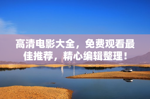 高清电影大全，免费观看最佳推荐，精心编辑整理！