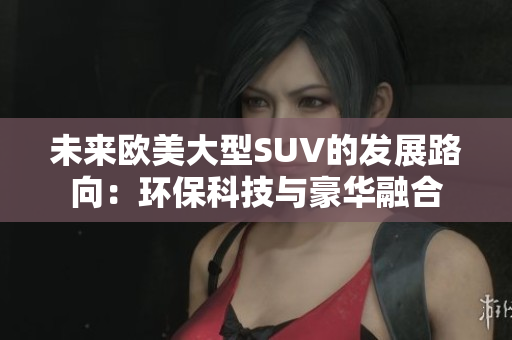 未来欧美大型SUV的发展路向：环保科技与豪华融合