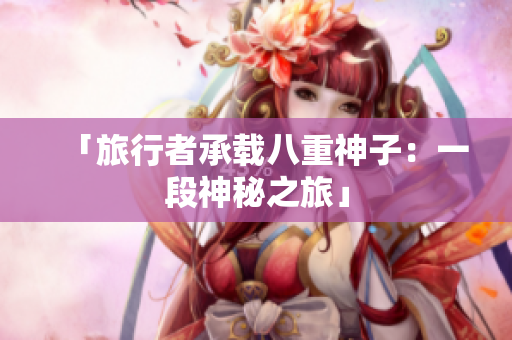 「旅行者承载八重神子：一段神秘之旅」