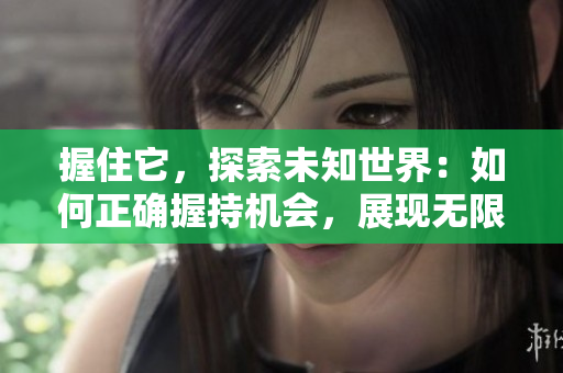 握住它，探索未知世界：如何正确握持机会，展现无限可能