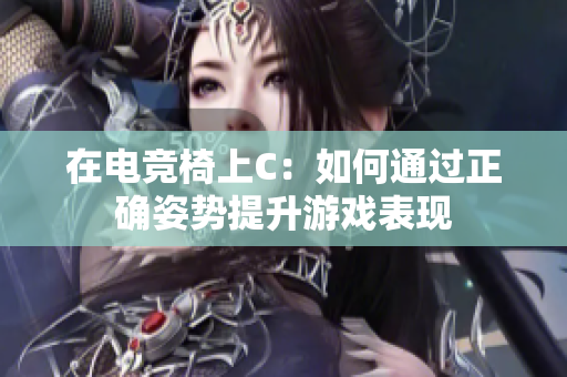 在电竞椅上C：如何通过正确姿势提升游戏表现