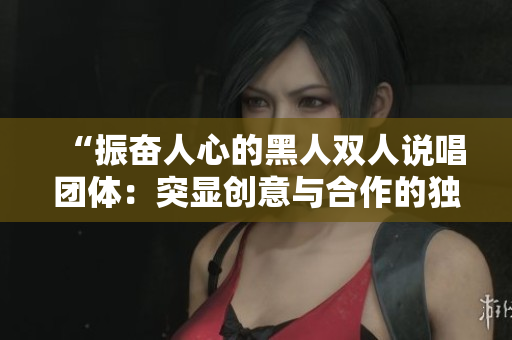 “振奋人心的黑人双人说唱团体：突显创意与合作的独特特质”