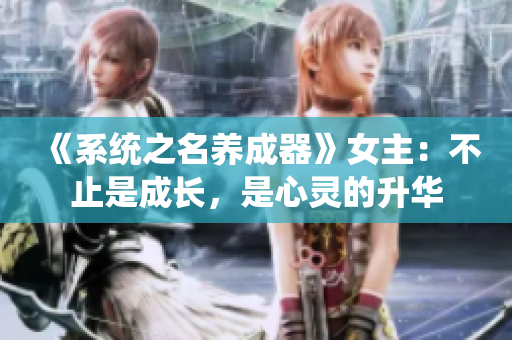 《系统之名养成器》女主：不止是成长，是心灵的升华