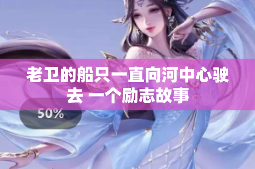 老卫的船只一直向河中心驶去 一个励志故事