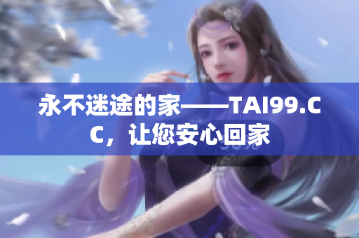 永不迷途的家——TAI99.CC，让您安心回家