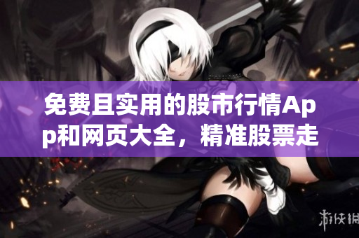 免费且实用的股市行情App和网页大全，精准股票走势一手掌握