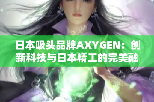 日本吸头品牌AXYGEN：创新科技与日本精工的完美融合