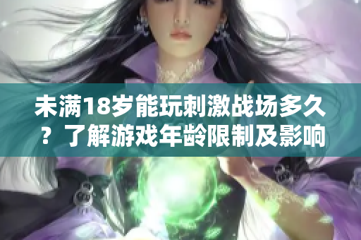未满18岁能玩刺激战场多久？了解游戏年龄限制及影响