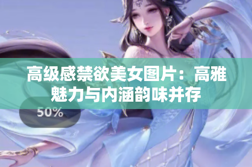 高级感禁欲美女图片：高雅魅力与内涵韵味并存