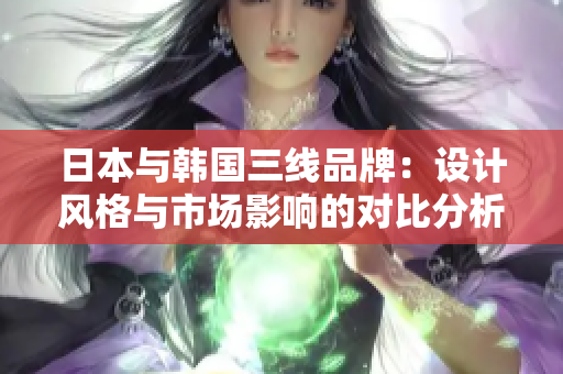 日本与韩国三线品牌：设计风格与市场影响的对比分析