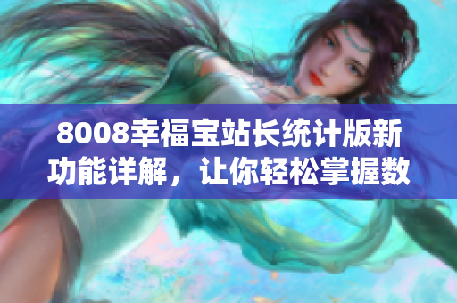 8008幸福宝站长统计版新功能详解，让你轻松掌握数据分析利器