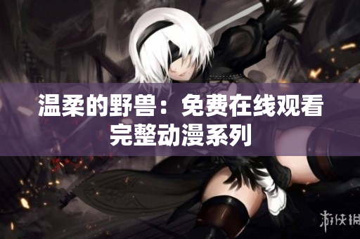温柔的野兽：免费在线观看完整动漫系列