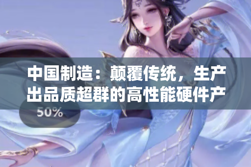中国制造：颠覆传统，生产出品质超群的高性能硬件产品