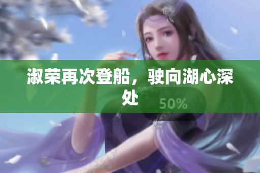淑荣再次登船，驶向湖心深处