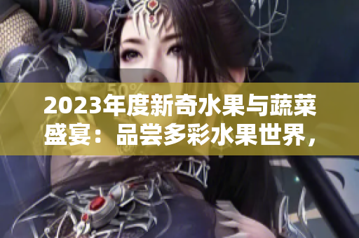 2023年度新奇水果与蔬菜盛宴：品尝多彩水果世界，探索秋葵的粉色魅力