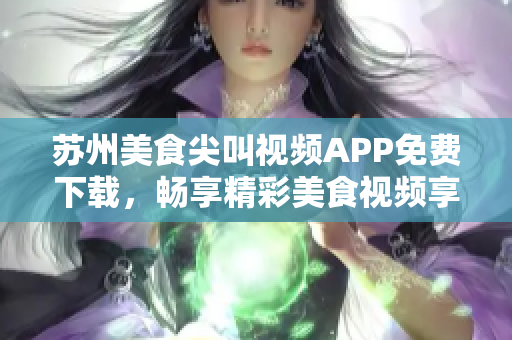 苏州美食尖叫视频APP免费下载，畅享精彩美食视频享受
