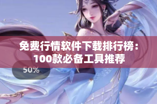 免费行情软件下载排行榜：100款必备工具推荐