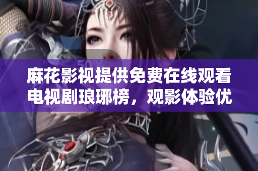麻花影视提供免费在线观看电视剧琅琊榜，观影体验优质无广告