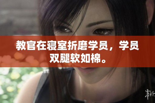 教官在寝室折磨学员，学员双腿软如棉。