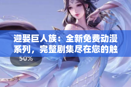 迎娶巨人族：全新免费动漫系列，完整剧集尽在您的触手可及！