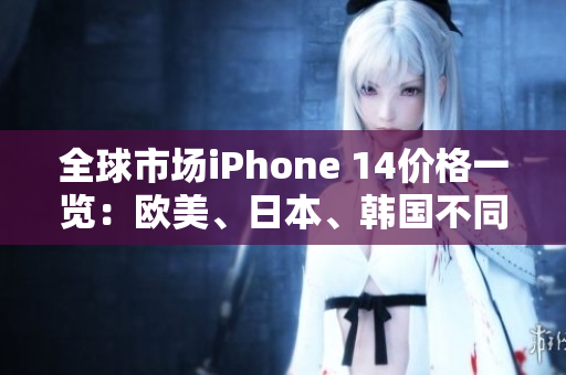 全球市场iPhone 14价格一览：欧美、日本、韩国不同版本的定价