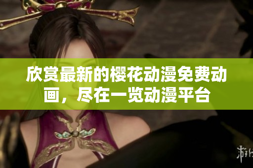 欣赏最新的樱花动漫免费动画，尽在一览动漫平台