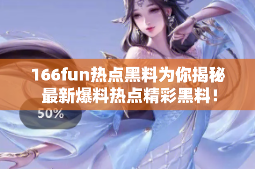 166fun热点黑料为你揭秘 最新爆料热点精彩黑料！