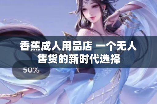 香蕉成人用品店 一个无人售货的新时代选择