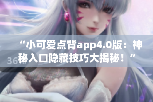“小可爱点背app4.0版：神秘入口隐藏技巧大揭秘！”