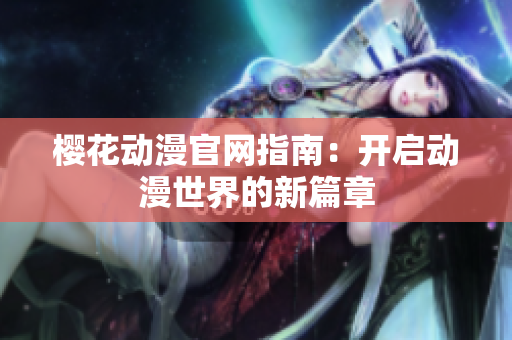 樱花动漫官网指南：开启动漫世界的新篇章