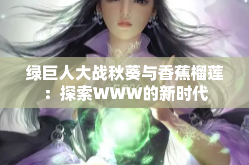 绿巨人大战秋葵与香蕉榴莲：探索WWW的新时代