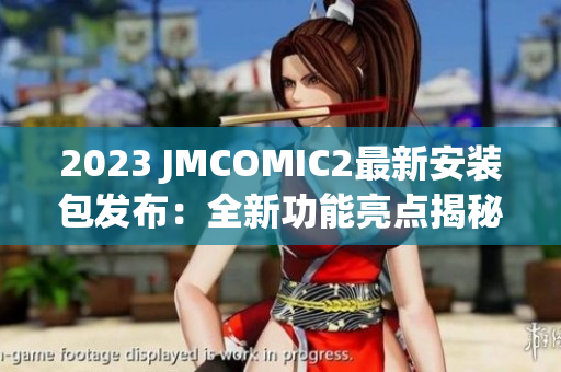 2023 JMCOMIC2最新安装包发布：全新功能亮点揭秘