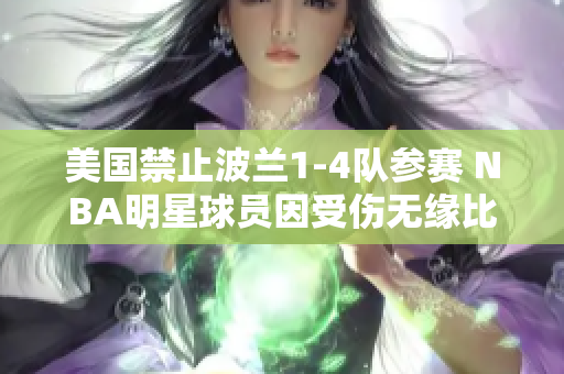 美国禁止波兰1-4队参赛 NBA明星球员因受伤无缘比赛