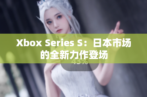 Xbox Series S：日本市场的全新力作登场