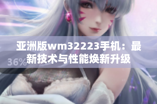亚洲版wm32223手机：最新技术与性能焕新升级