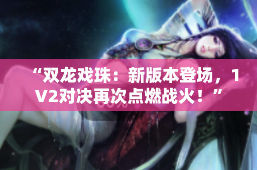 “双龙戏珠：新版本登场，1V2对决再次点燃战火！”