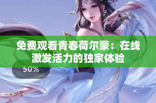 免费观看青春荷尔蒙：在线激发活力的独家体验